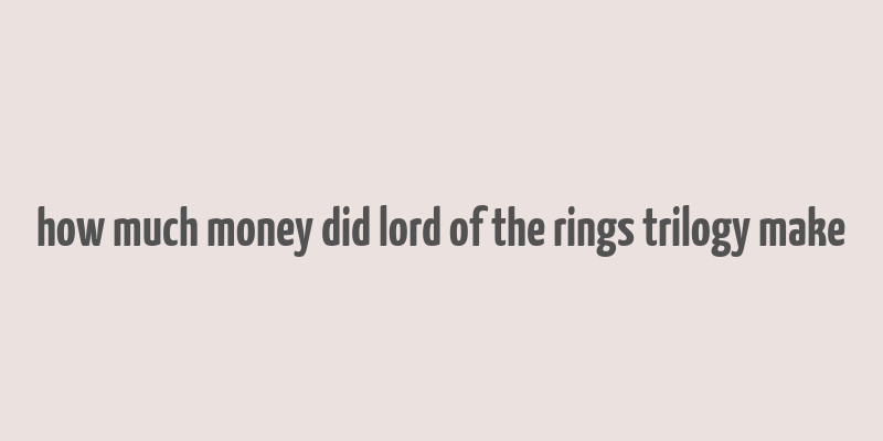 how much money did lord of the rings trilogy make