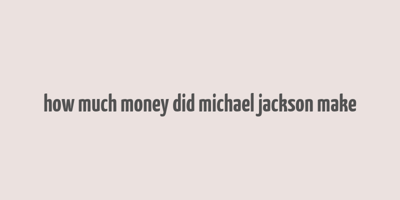 how much money did michael jackson make