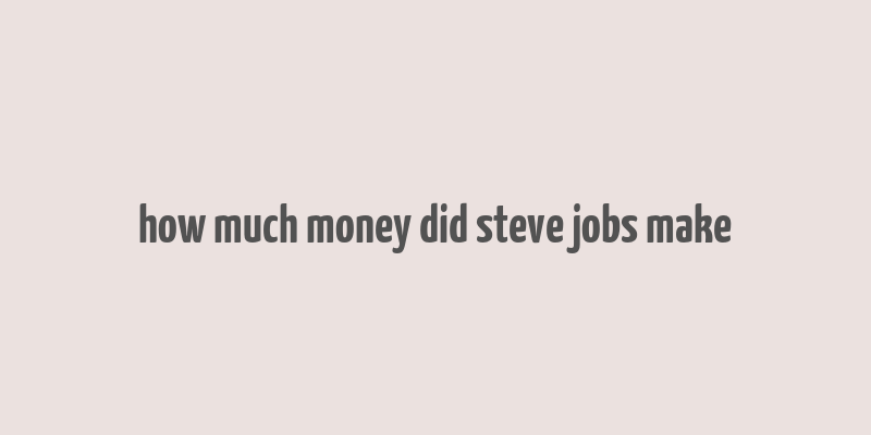 how much money did steve jobs make