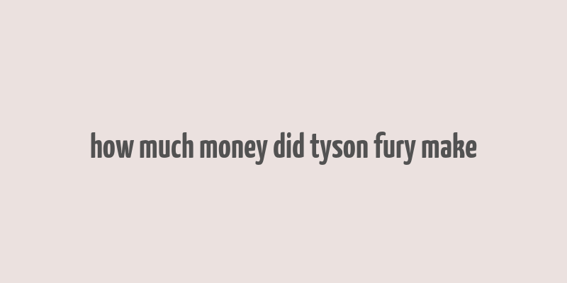 how much money did tyson fury make