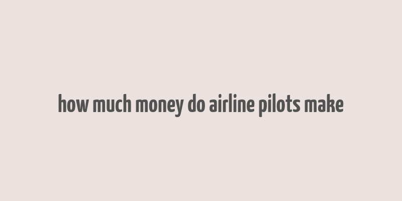 how much money do airline pilots make