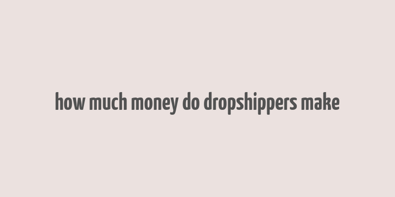 how much money do dropshippers make