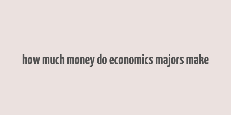 how much money do economics majors make