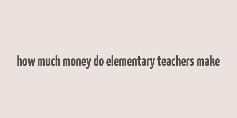 how much money do elementary teachers make