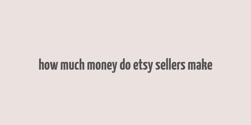 how much money do etsy sellers make