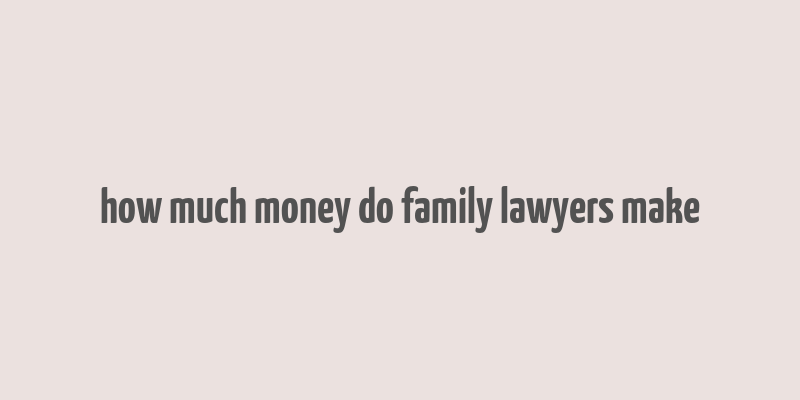 how much money do family lawyers make