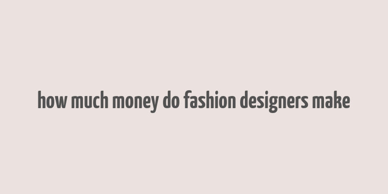 how much money do fashion designers make