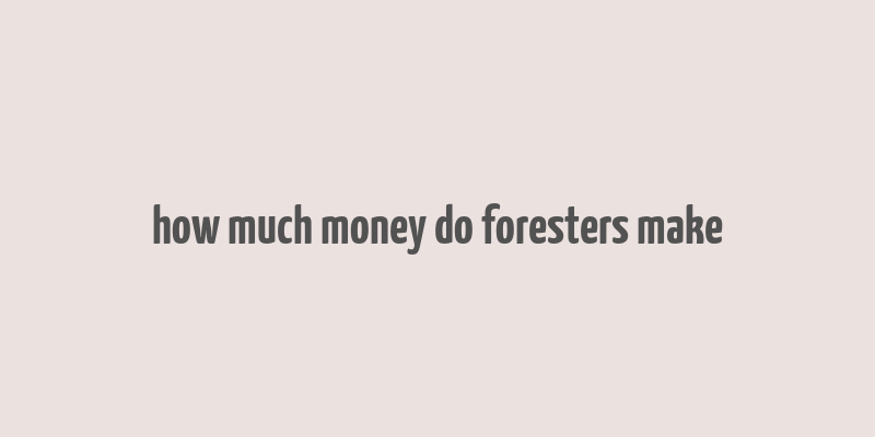 how much money do foresters make