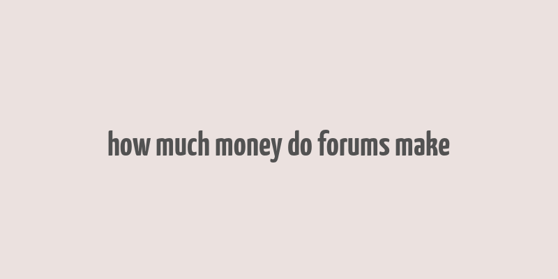 how much money do forums make