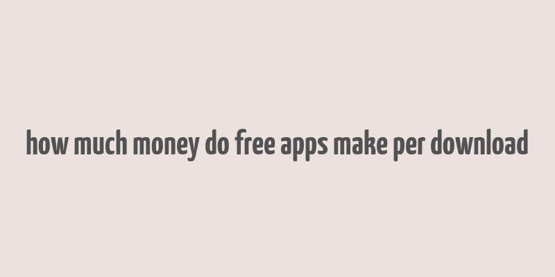 how much money do free apps make per download