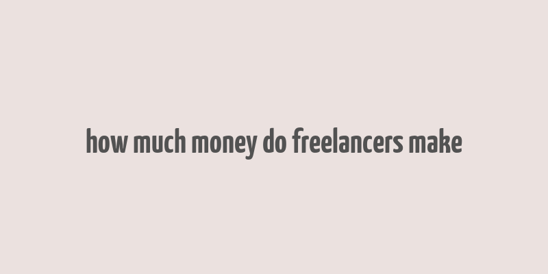 how much money do freelancers make