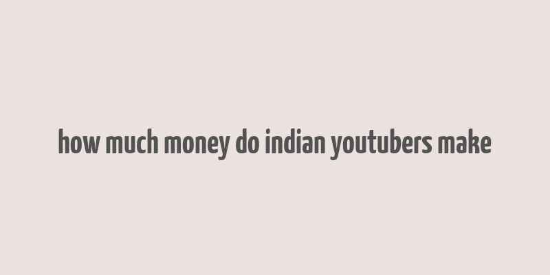 how much money do indian youtubers make