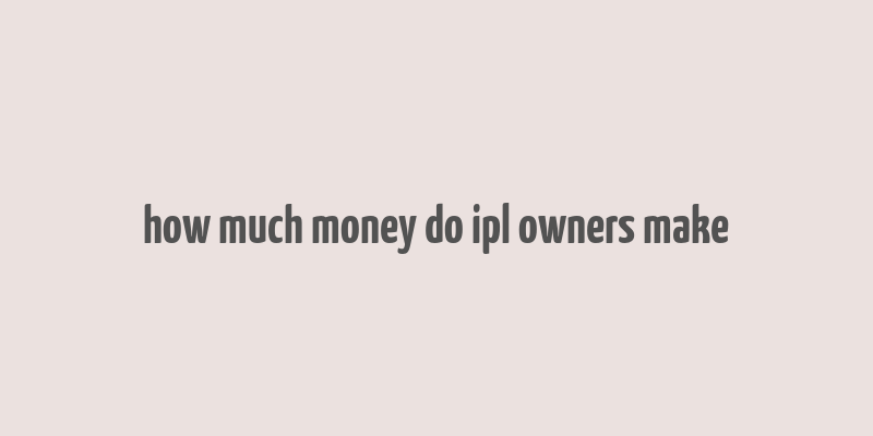 how much money do ipl owners make