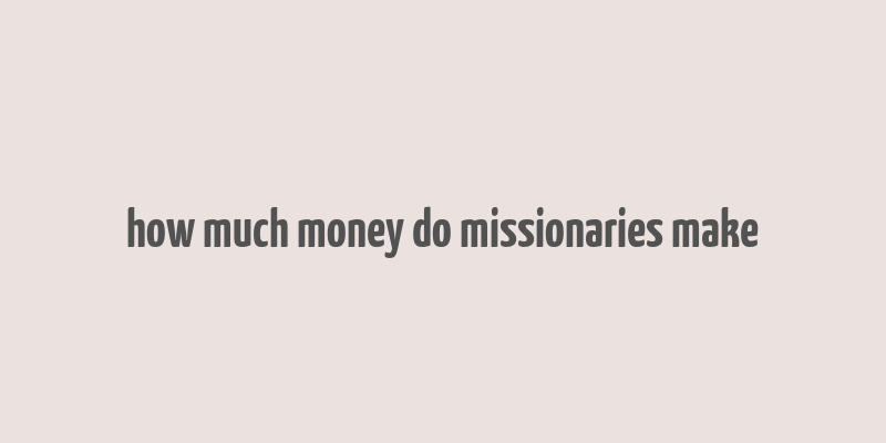 how much money do missionaries make