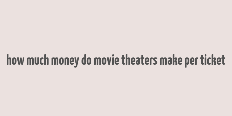 how much money do movie theaters make per ticket