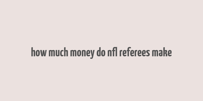 how much money do nfl referees make