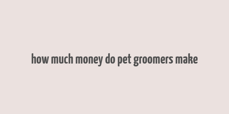 how much money do pet groomers make