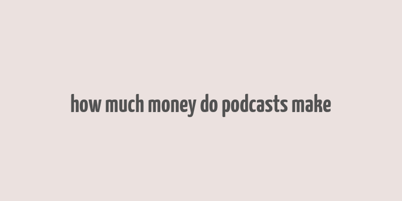 how much money do podcasts make