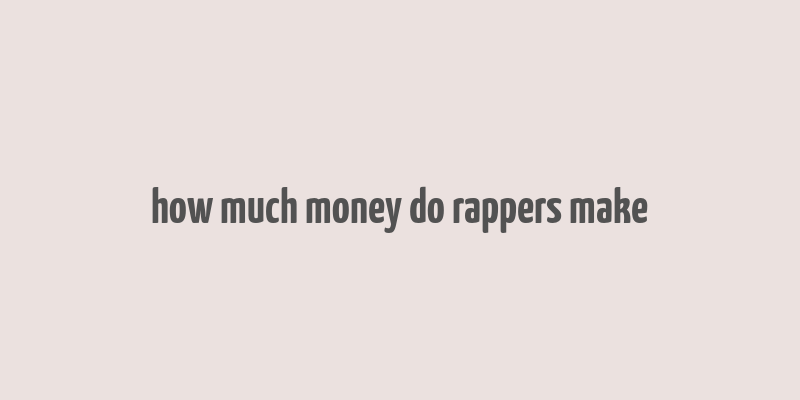 how much money do rappers make