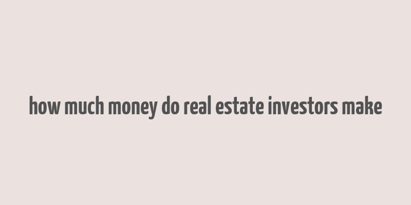 how much money do real estate investors make