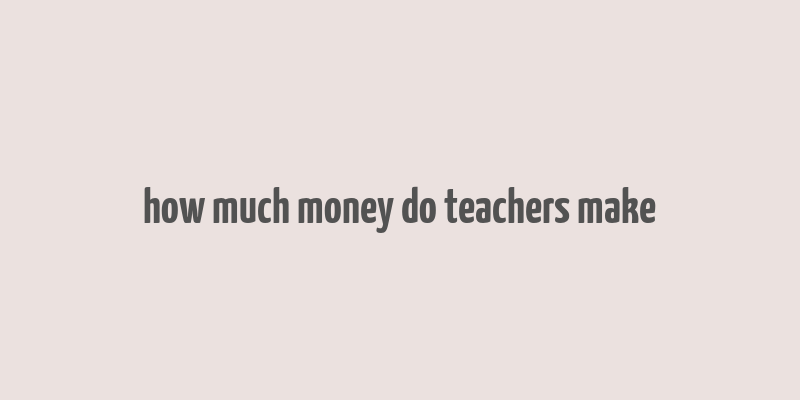 how much money do teachers make