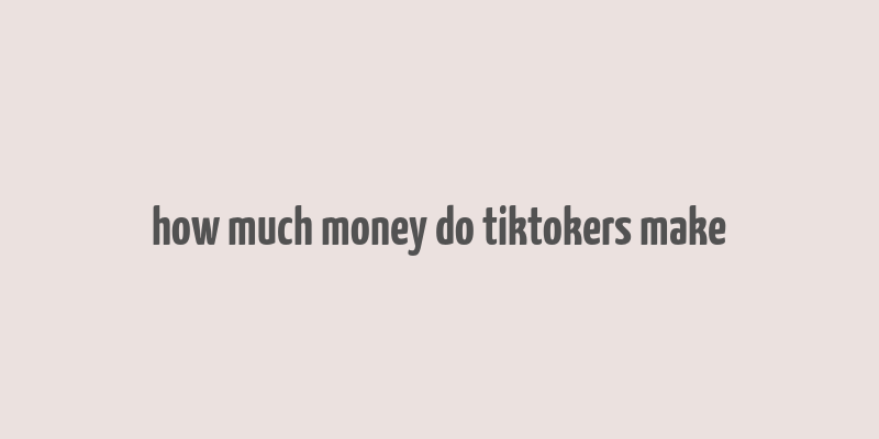 how much money do tiktokers make