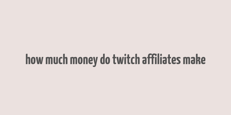 how much money do twitch affiliates make