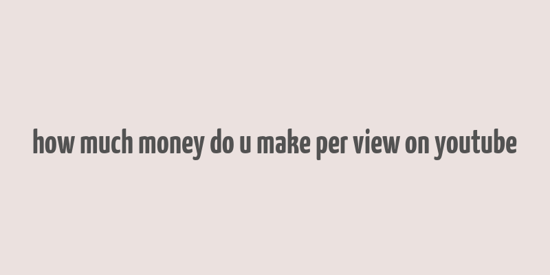 how much money do u make per view on youtube