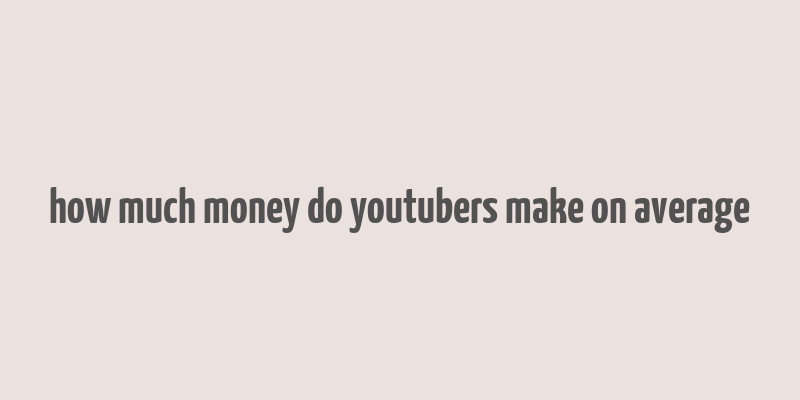 how much money do youtubers make on average