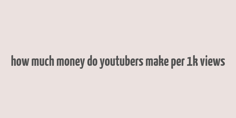 how much money do youtubers make per 1k views