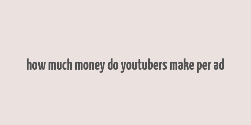 how much money do youtubers make per ad