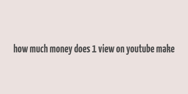 how much money does 1 view on youtube make