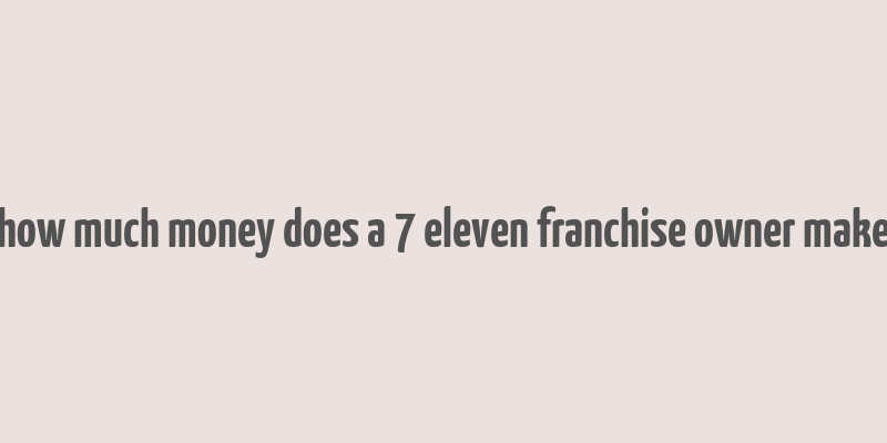 how much money does a 7 eleven franchise owner make