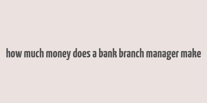 how much money does a bank branch manager make