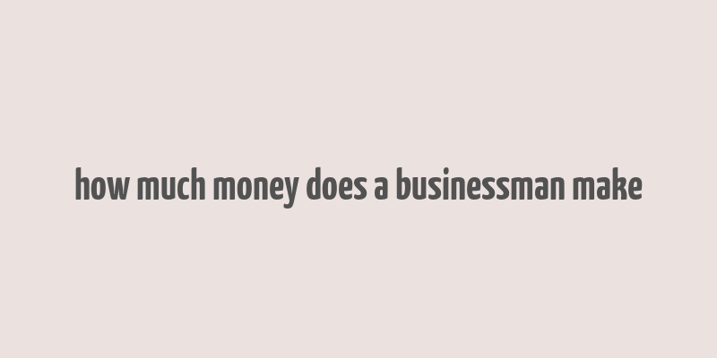 how much money does a businessman make