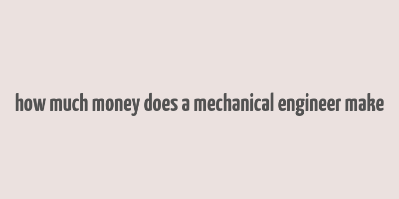 how much money does a mechanical engineer make