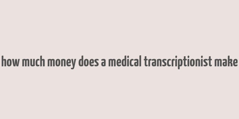 how much money does a medical transcriptionist make