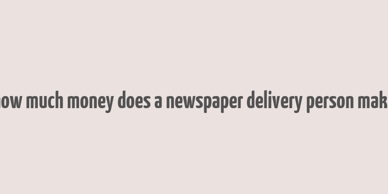 how much money does a newspaper delivery person make