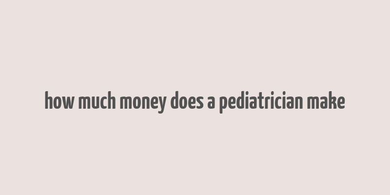 how much money does a pediatrician make