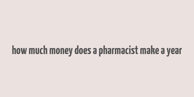 how much money does a pharmacist make a year