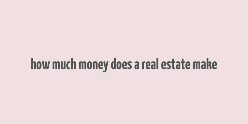 how much money does a real estate make