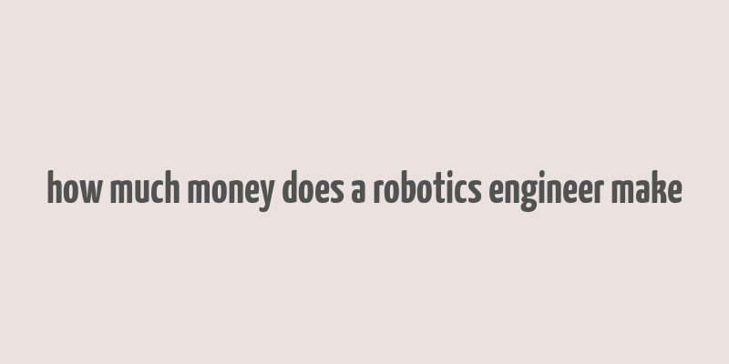 how much money does a robotics engineer make