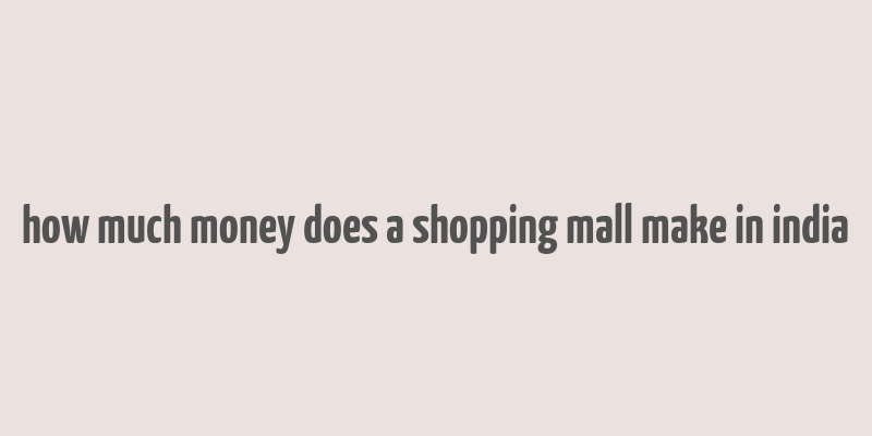 how much money does a shopping mall make in india