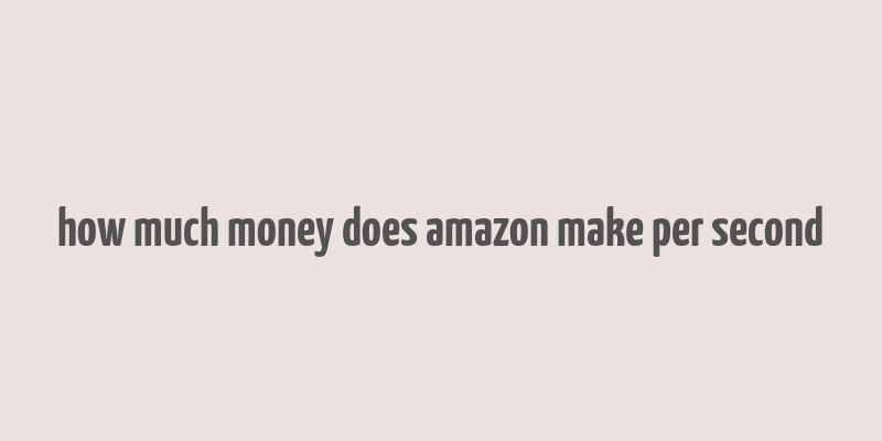 how much money does amazon make per second