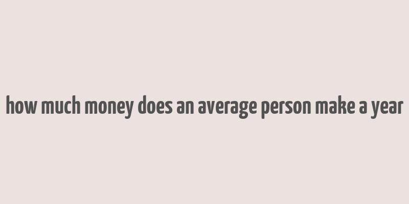 how much money does an average person make a year