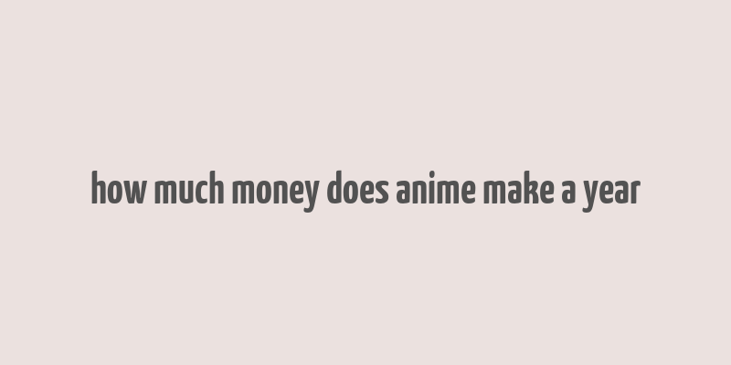 how much money does anime make a year