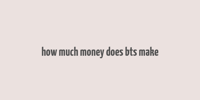 how much money does bts make