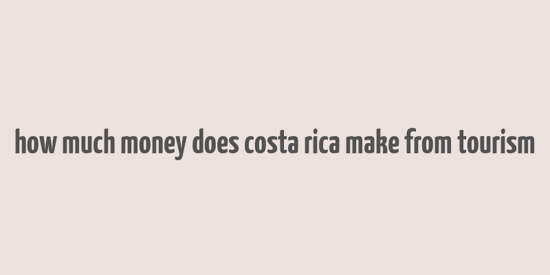 how much money does costa rica make from tourism