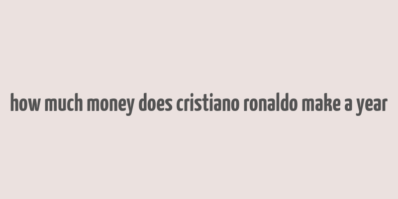 how much money does cristiano ronaldo make a year