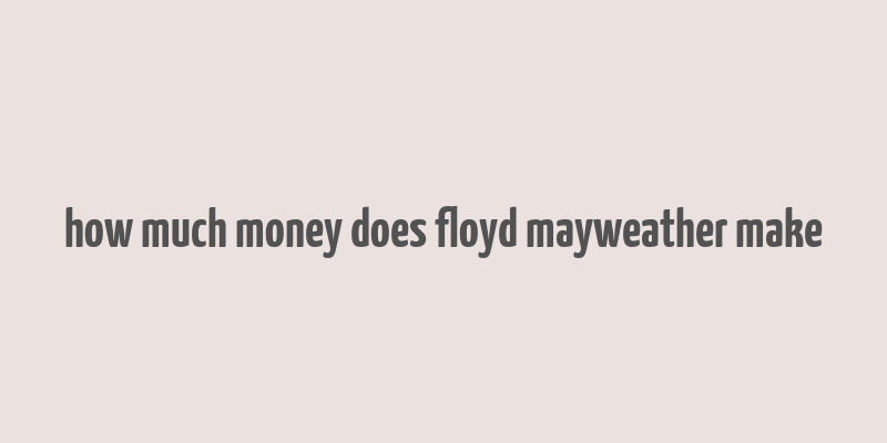 how much money does floyd mayweather make